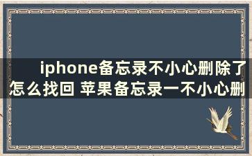 iphone备忘录不小心删除了怎么找回 苹果备忘录一不小心删了怎么恢复